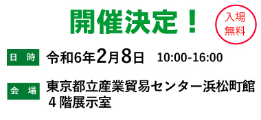 開催決定！開催日時：令和6年2月8日木曜日10時から16時、会場：東京都立産業貿易センター浜松町館4階展示室